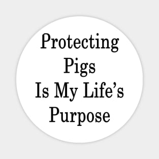 Protecting Pigs Is My Life's Purpose Magnet